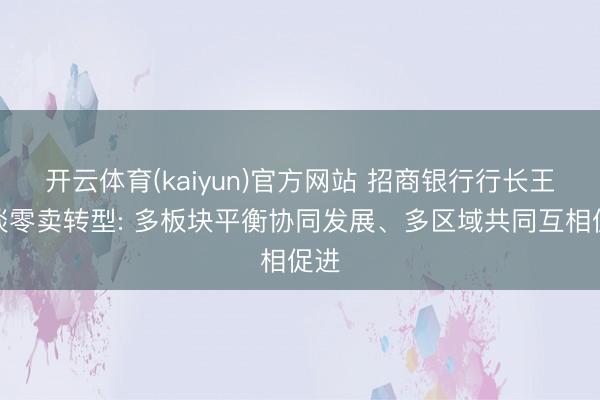 开云体育(kaiyun)官方网站 招商银行行长王良谈零卖转型: 多板块平衡协同发展、多区域共同互相促进