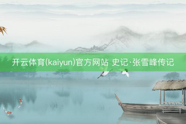 开云体育(kaiyun)官方网站 史记·张雪峰传记