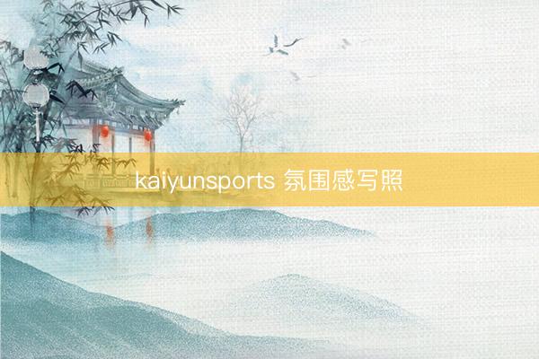 kaiyunsports 氛围感写照