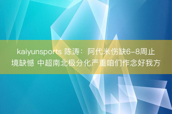 kaiyunsports 陈涛：阿代米伤缺6-8周止境缺憾 中超南北极分化严重咱们作念好我方