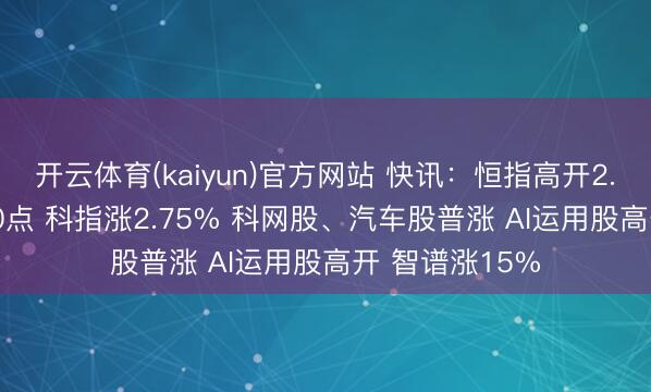 开云体育(kaiyun)官方网站 快讯：恒指高开2.3%重回25000点 科指涨2.75% 科网股、汽车股普涨 AI运用股高开 智谱涨15%