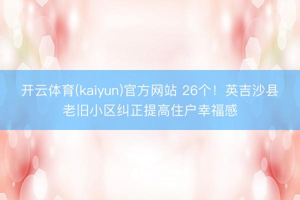 开云体育(kaiyun)官方网站 26个!英吉沙县老旧小区纠正提高住户幸福感