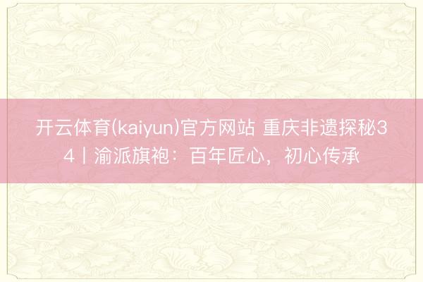 开云体育(kaiyun)官方网站 重庆非遗探秘34丨渝派旗袍：百年匠心，初心传承