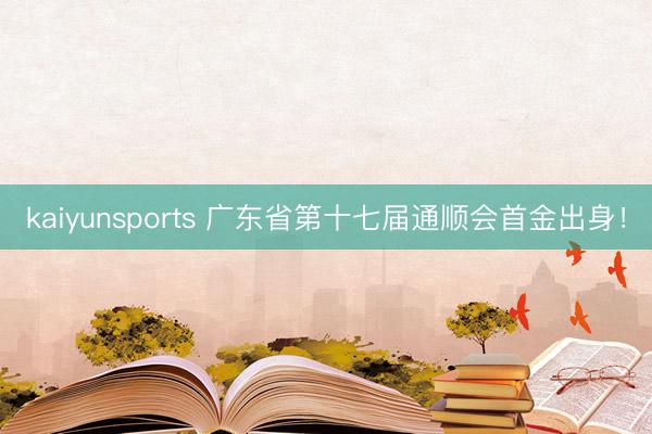 kaiyunsports 广东省第十七届通顺会首金出身！