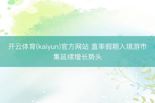 开云体育(kaiyun)官方网站 直率假期入境游市集延续增长势头