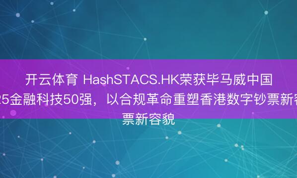 开云体育 HashSTACS.HK荣获毕马威中国2025金融科技50强，以合规革命重塑香港数字钞票新容貌