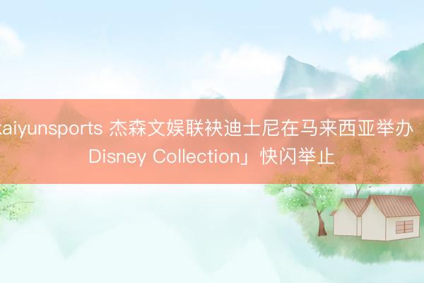 kaiyunsports 杰森文娱联袂迪士尼在马来西亚举办「Disney Collection」快闪举止