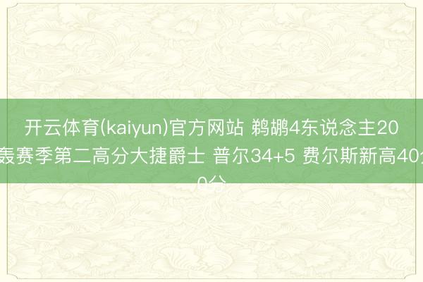 开云体育(kaiyun)官方网站 鹈鹕4东说念主20+轰赛季第二高分大捷爵士 普尔34+5 费尔斯新高40分