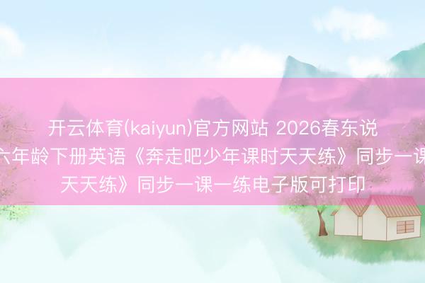 开云体育(kaiyun)官方网站 2026春东说念主教PEP版小学六年龄下册英语《奔走吧少年课时天天练》同步一课一练电子版可打印