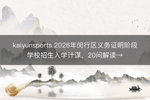 kaiyunsports 2026年闵行区义务证明阶段学校招生入学计谋，20问解读→