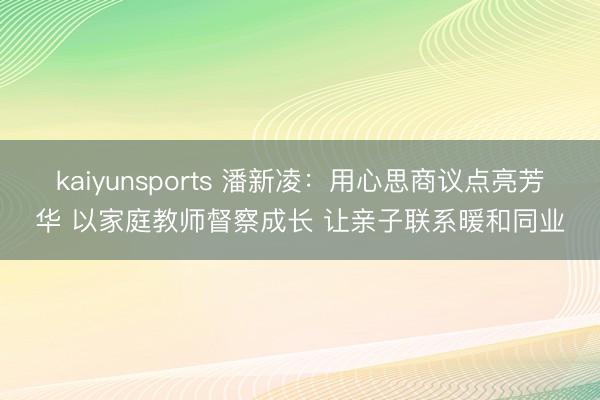 kaiyunsports 潘新凌：用心思商议点亮芳华 以家庭教师督察成长 让亲子联系暖和同业