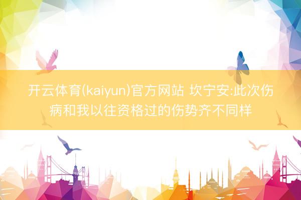 开云体育(kaiyun)官方网站 坎宁安:此次伤病和我以往资格过的伤势齐不同样