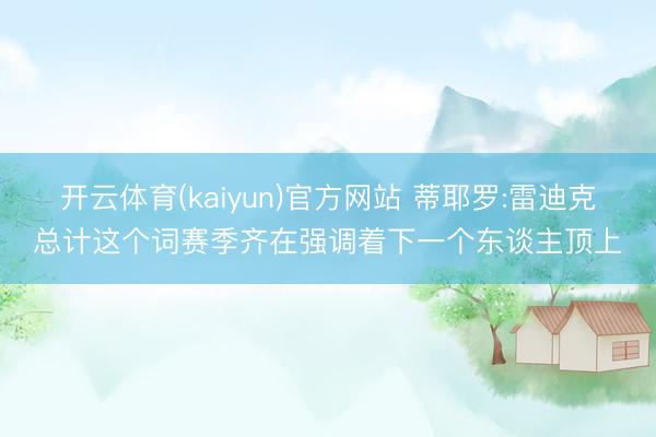 开云体育(kaiyun)官方网站 蒂耶罗:雷迪克总计这个词赛季齐在强调着下一个东谈主顶上
