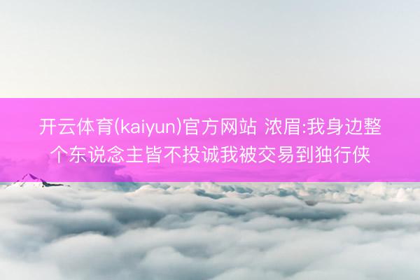 开云体育(kaiyun)官方网站 浓眉:我身边整个东说念主皆不投诚我被交易到独行侠
