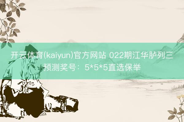 开云体育(kaiyun)官方网站 022期江华胪列三预测奖号:5*5*5直选保举