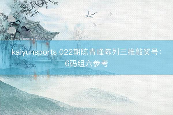 kaiyunsports 022期陈青峰陈列三推敲奖号:6码组六参考