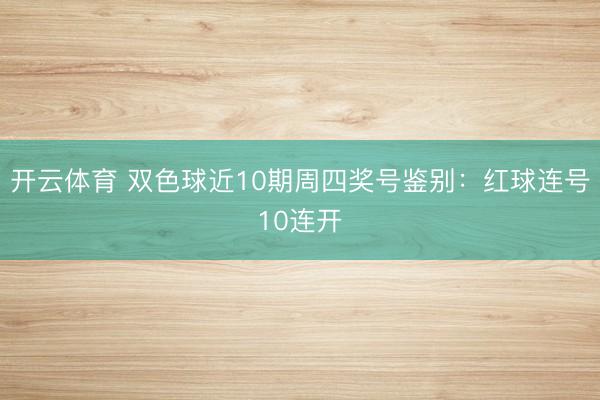 开云体育 双色球近10期周四奖号鉴别：红球连号10连开