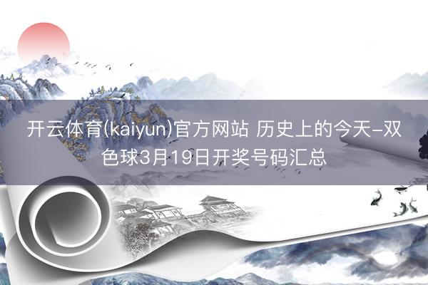 开云体育(kaiyun)官方网站 历史上的今天-双色球3月19日开奖号码汇总