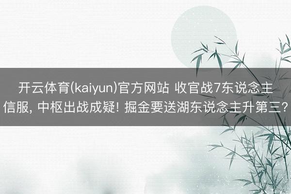 开云体育(kaiyun)官方网站 收官战7东说念主信服, 中枢出战成疑! 掘金要送湖东说念主升第三?