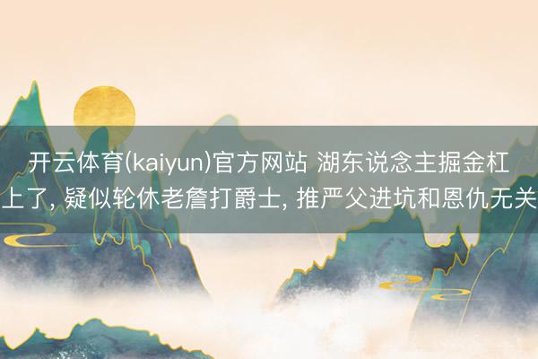 开云体育(kaiyun)官方网站 湖东说念主掘金杠上了， 疑似轮休老詹打爵士， 推严父进坑和恩仇无关
