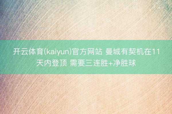 开云体育(kaiyun)官方网站 曼城有契机在11天内登顶 需要三连胜+净胜球