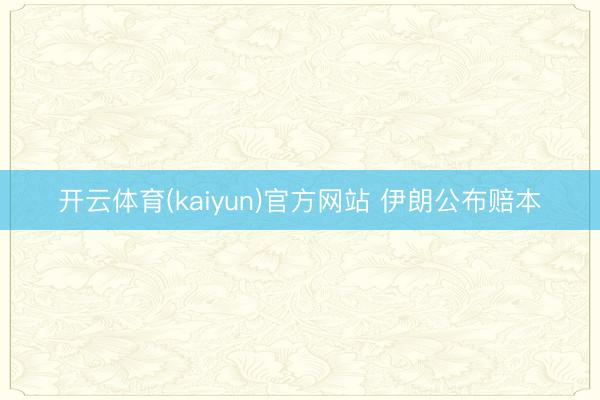 开云体育(kaiyun)官方网站 伊朗公布赔本