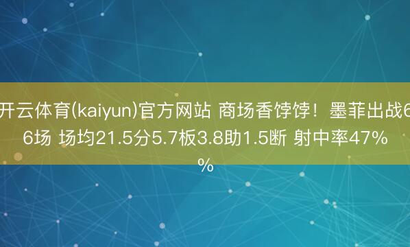 开云体育(kaiyun)官方网站 商场香饽饽！墨菲出战66场 场均21.5分5.7板3.8助1.5断 射中率47%