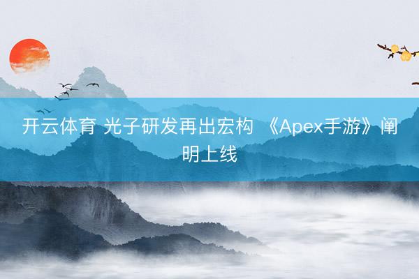 开云体育 光子研发再出宏构 《Apex手游》阐明上线