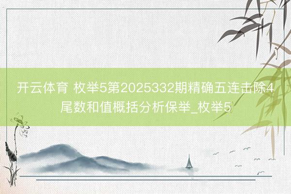 开云体育 枚举5第2025332期精确五连击除4尾数和值概括分析保举_枚举5