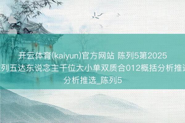 开云体育(kaiyun)官方网站 陈列5第2025330期陈列五达东说念主千位大小单双质合012概括分析推选_陈列5