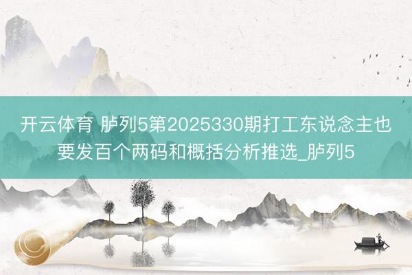 开云体育 胪列5第2025330期打工东说念主也要发百个两码和概括分析推选_胪列5