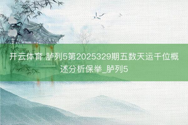 开云体育 胪列5第2025329期五数天运千位概述分析保举_胪列5