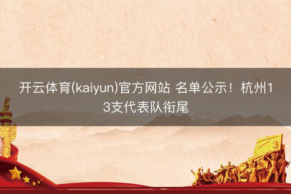 开云体育(kaiyun)官方网站 名单公示!杭州13支代表队衔尾