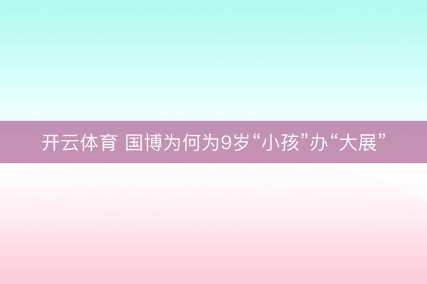 开云体育 国博为何为9岁“小孩”办“大展”