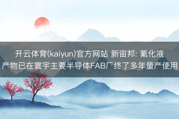 开云体育(kaiyun)官方网站 新宙邦: 氟化液产物已在寰宇主要半导体FAB厂终了多年量产使用