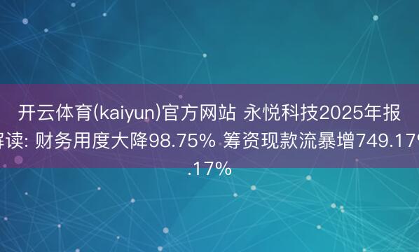 开云体育(kaiyun)官方网站 永悦科技2025年报解读: 财务用度大降98.75% 筹资现款流暴增749.17%