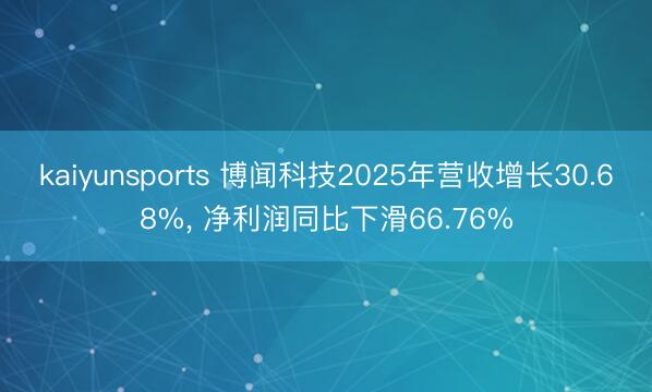 kaiyunsports 博闻科技2025年营收增长30.68%， 净利润同比下滑66.76%