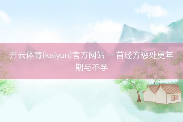 开云体育(kaiyun)官方网站 一首经方惩处更年期与不孕