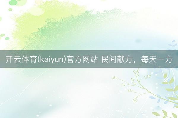 开云体育(kaiyun)官方网站 民间献方，每天一方