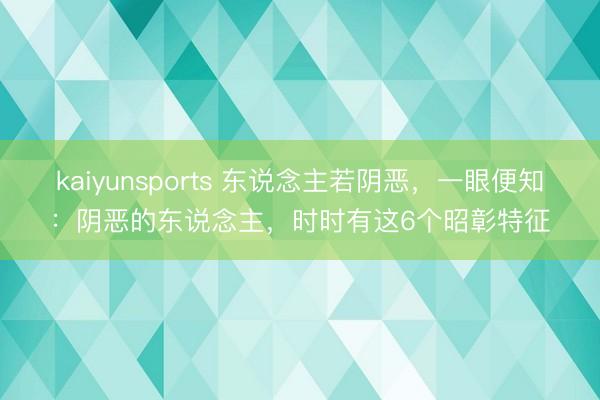 kaiyunsports 东说念主若阴恶，一眼便知：阴恶的东说念主，时时有这6个昭彰特征
