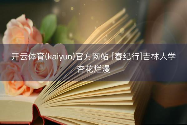 开云体育(kaiyun)官方网站 [春纪行]吉林大学杏花烂漫