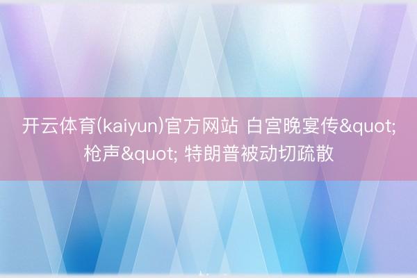 开云体育(kaiyun)官方网站 白宫晚宴传"枪声" 特朗普被动切疏散