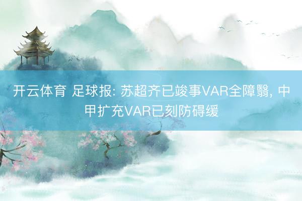 开云体育 足球报: 苏超齐已竣事VAR全障翳， 中甲扩充VAR已刻防碍缓