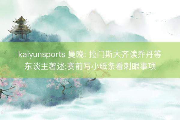 kaiyunsports 曼晚: 拉门斯大齐读乔丹等东谈主著述;赛前写小纸条看刺眼事项