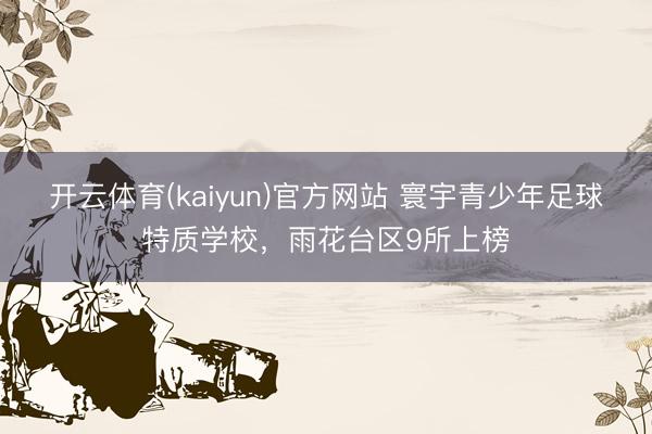 开云体育(kaiyun)官方网站 寰宇青少年足球特质学校，雨花台区9所上榜