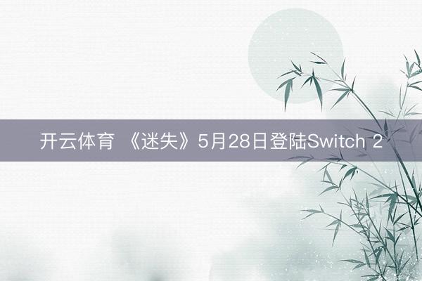 开云体育 《迷失》5月28日登陆Switch 2