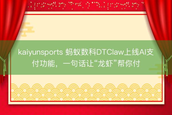 kaiyunsports 蚂蚁数科DTClaw上线AI支付功能，一句话让“龙虾”帮你付