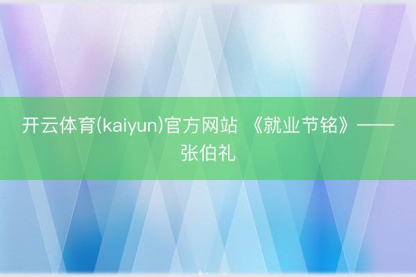 开云体育(kaiyun)官方网站 《就业节铭》——张伯礼