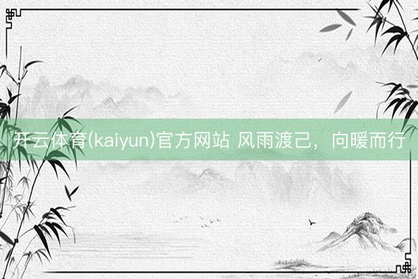 开云体育(kaiyun)官方网站 风雨渡己，向暖而行