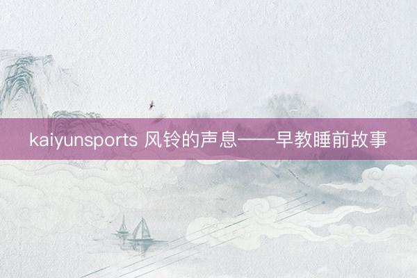 kaiyunsports 风铃的声息——早教睡前故事